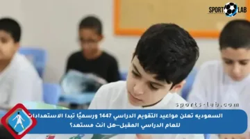 السعودية تعلن مواعيد التقويم الدراسي 1447 ورسميًا تبدأ الاستعدادات للعام الدراسي المقبل—هل أنت مستعد؟